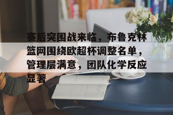 开云-赛后突围战来临，布鲁克林篮网围绕欧超杯调整名单，管理层满意，团队化学反应显著的简单介绍  第1张
